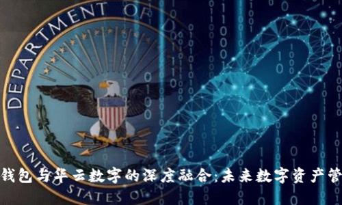 : 探索云元钱包与华云数字的深度融合：未来数字资产管理的新趋势