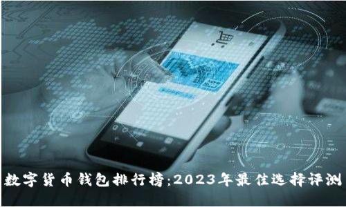 数字货币钱包排行榜：2023年最佳选择评测