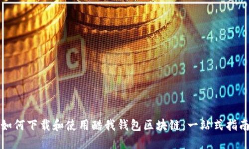 如何下载和使用酷我钱包区块链：一站式指南