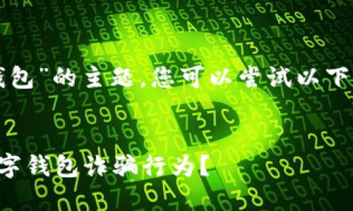 关于“举报数字钱包”的主题，您可以尝试以下的和相关关键词：


如何正确举报数字钱包诈骗行为？