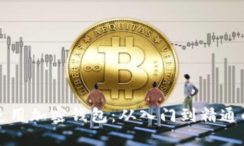 如何高效使用加密钱包：从入门到精通的详细指南