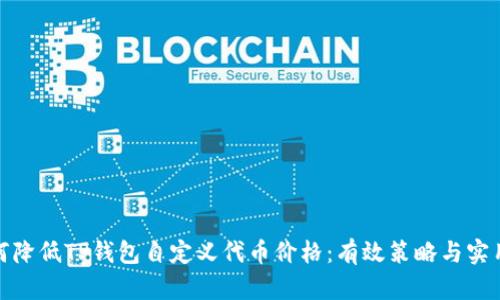 : 如何降低TP钱包自定义代币价格：有效策略与实用技巧