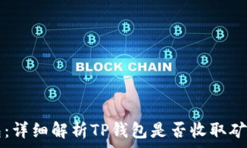   
TP钱包：详细解析TP钱包是否收取矿工费用