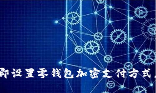 2025必看：如何立即设置零钱包加密支付方式，让你的资金更安全